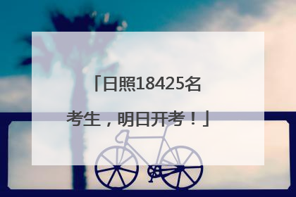 日照18425名考生，明日开考！