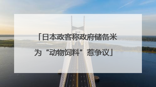 日本政客称政府储备米为“动物饲料”惹争议