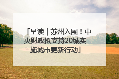 早读｜苏州入围！中央财政拟支持20城实施城市更新行动