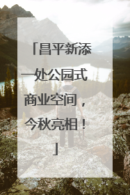 昌平新添一处公园式商业空间，今秋亮相！