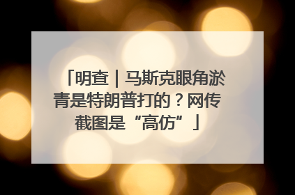 明查｜马斯克眼角淤青是特朗普打的？网传截图是“高仿”