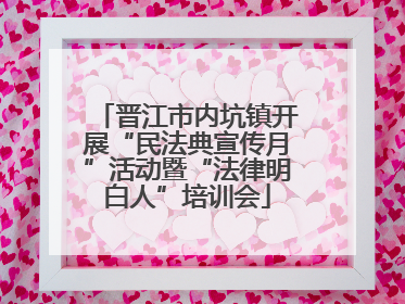 晋江市内坑镇开展“民法典宣传月”活动暨“法律明白人”培训会