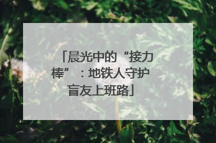 晨光中的“接力棒”：地铁人守护盲友上班路