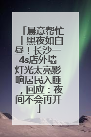 晨意帮忙丨黑夜如白昼！长沙一4s店外墙灯光太亮影响居民入睡，回应：夜间不会再开