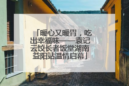 暖心又暖胃，吃出幸福味——袁记云饺长者饭堂湖南益阳站温情启幕