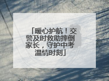 暖心护航！交警及时救助摔倒家长，守护中考温情时刻