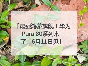 最强鸿蒙旗舰！华为Pura 80系列来了：6月11日见