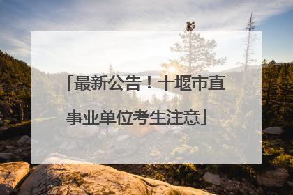 最新公告！十堰市直事业单位考生注意