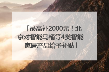 最高补2000元！北京对智能马桶等4类智能家居产品给予补贴