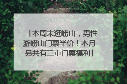 本周末逛崂山，男性游崂山门票半价！本月另共有三重门票福利