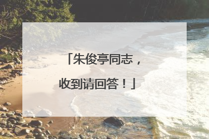 朱俊亭同志，收到请回答！