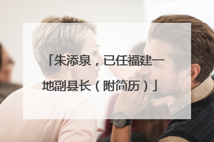 朱添泉，已任福建一地副县长（附简历）
