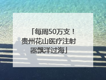 每周50万支！贵州花山医疗注射器飘洋过海