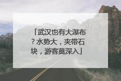 武汉也有大瀑布？水势大，夹带石块，游客莫深入
