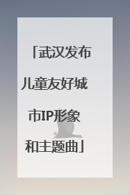 武汉发布儿童友好城市IP形象和主题曲