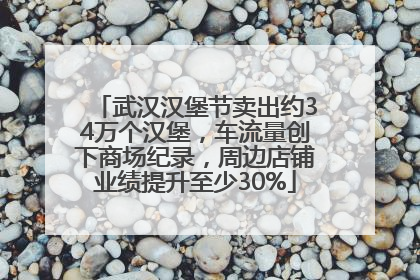 武汉汉堡节卖出约34万个汉堡，车流量创下商场纪录，周边店铺业绩提升至少30%