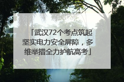 武汉72个考点筑起坚实电力安全屏障，多维举措全力护航高考