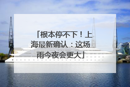 根本停不下！上海最新确认：这场雨今夜会更大