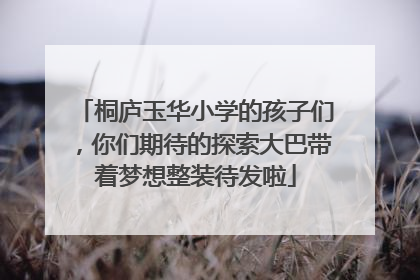 桐庐玉华小学的孩子们，你们期待的探索大巴带着梦想整装待发啦