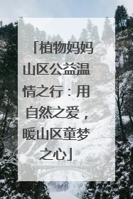 植物妈妈山区公益温情之行：用自然之爱，暖山区童梦之心