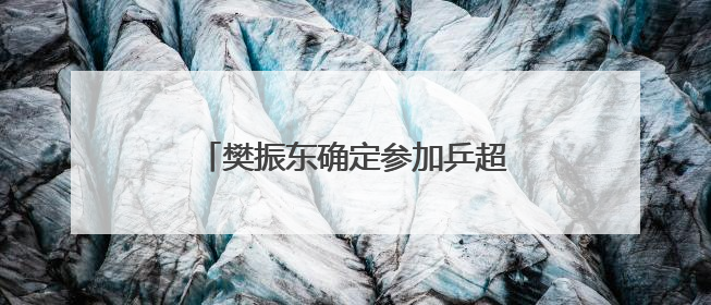 樊振东确定参加乒超第二阶段比赛，未来一个月将在上海训练