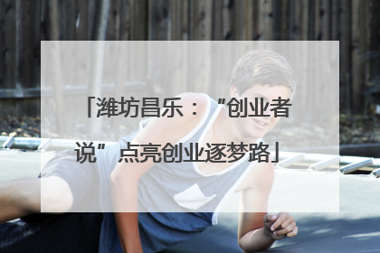 潍坊昌乐：“创业者说”点亮创业逐梦路