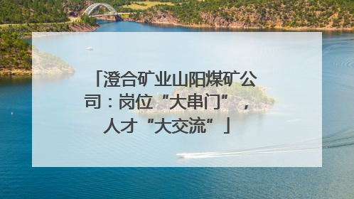 澄合矿业山阳煤矿公司：岗位“大串门”，人才“大交流”