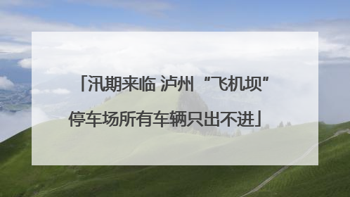汛期来临 泸州“飞机坝”停车场所有车辆只出不进