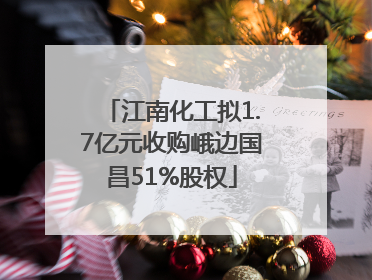 江南化工拟1.7亿元收购峨边国昌51%股权