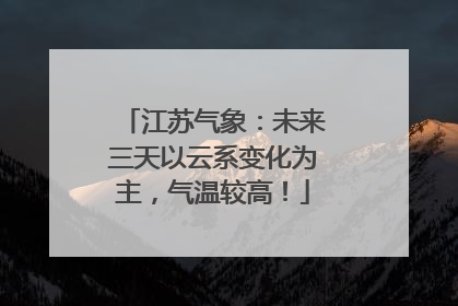江苏气象：未来三天以云系变化为主，气温较高！