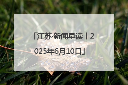 江苏·新闻早读丨2025年6月10日