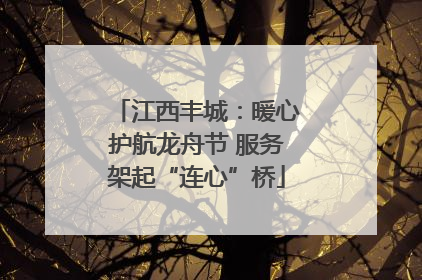 江西丰城：暖心护航龙舟节 服务架起“连心”桥