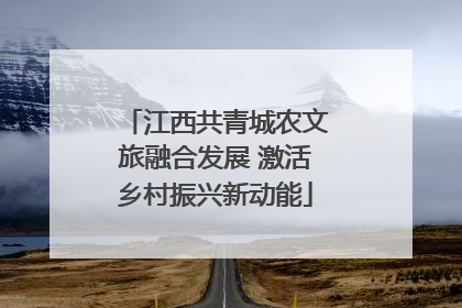 江西共青城农文旅融合发展 激活乡村振兴新动能