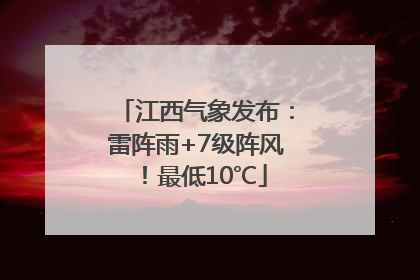 江西气象发布：雷阵雨+7级阵风！最低10℃