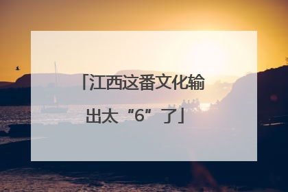 江西这番文化输出太“6”了