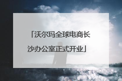 沃尔玛全球电商长沙办公室正式开业