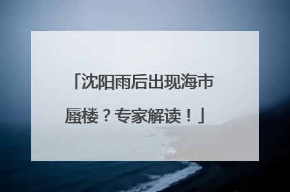 沈阳雨后出现海市蜃楼？专家解读！