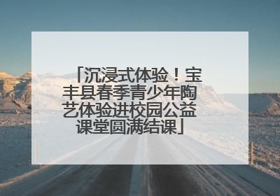 沉浸式体验！宝丰县春季青少年陶艺体验进校园公益课堂圆满结课