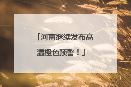 河南继续发布高温橙色预警！