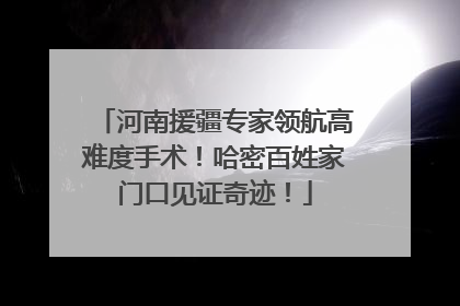 河南援疆专家领航高难度手术！哈密百姓家门口见证奇迹！