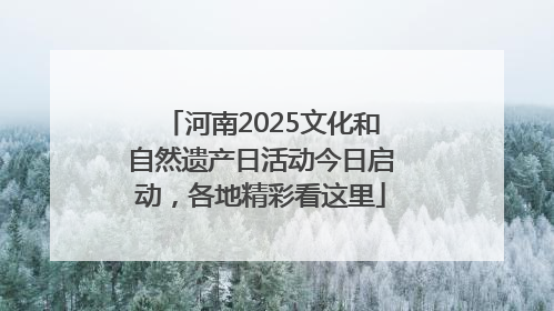 河南2025文化和自然遗产日活动今日启动，各地精彩看这里