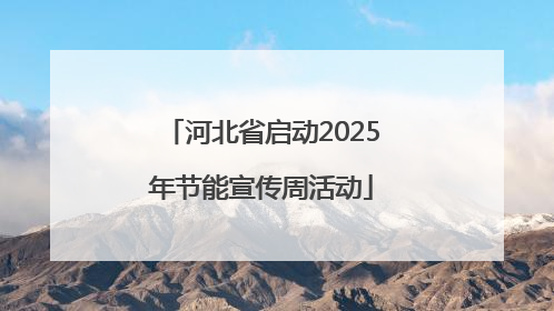 河北省启动2025年节能宣传周活动