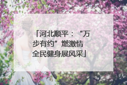 河北顺平：“万步有约”燃激情 全民健身展风采