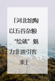 河北馆陶以五谷杂粮“绘就”魅力非遗引客来