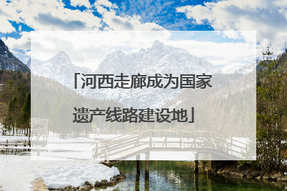 河西走廊成为国家遗产线路建设地