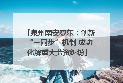 泉州南安罗东：创新“三同步”机制 成功化解重大劳资纠纷