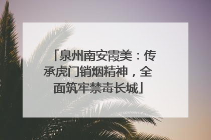 泉州南安霞美：传承虎门销烟精神，全面筑牢禁毒长城