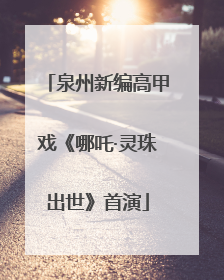 泉州新编高甲戏《哪吒·灵珠出世》首演