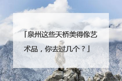 泉州这些天桥美得像艺术品，你去过几个？