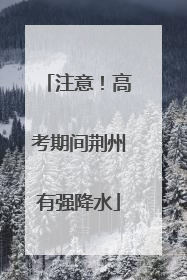 注意！高考期间荆州有强降水